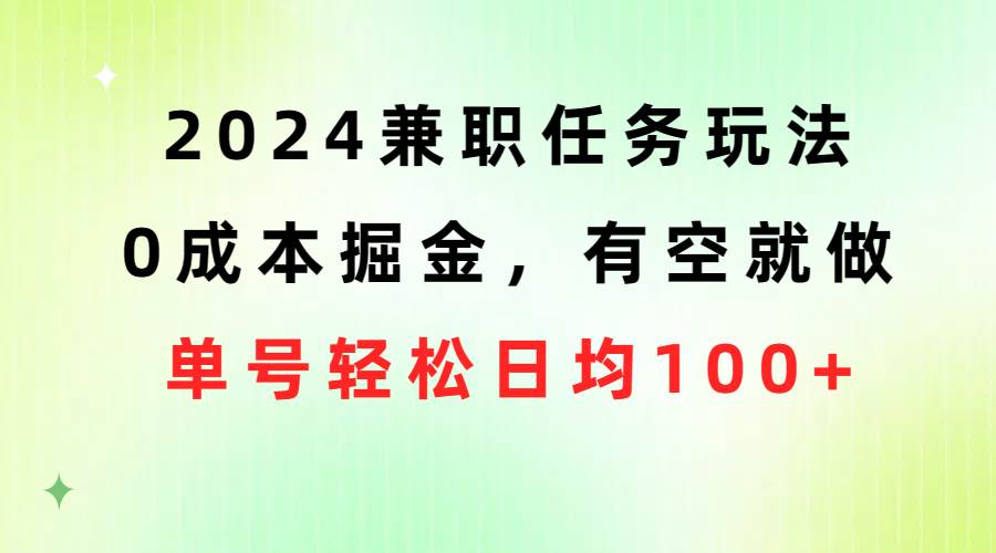 2024兼职任务玩法 0成本掘金，有空就做 单号轻松日均100+-南风轻创