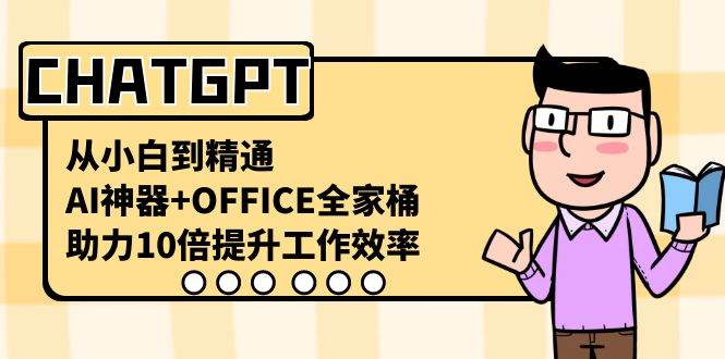 CHATGPT-从小白到精通，AI神器+OFFICE全家桶，助力10倍提升工作效率-南风轻创