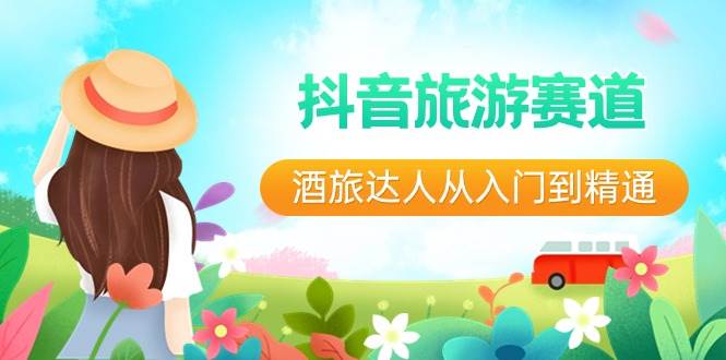 抖音旅游赛道酒 旅达人从入门到精通：直播+短视频+旅游  未来5年风口-南风轻创