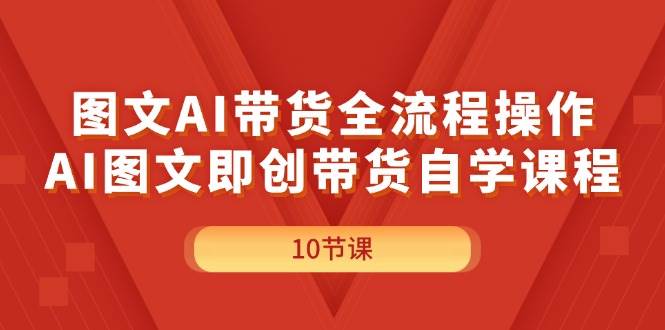 图文AI带货全流程操作，AI图文即创带货自学课程-南风轻创