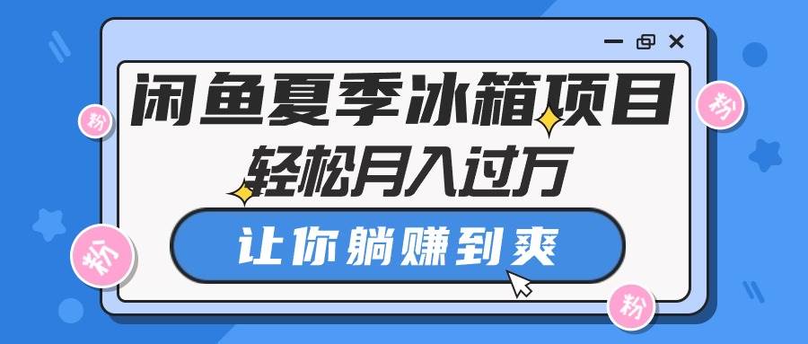 闲鱼夏季冰箱项目，轻松月入过万，让你躺赚到爽-南风轻创