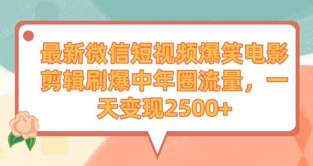 最新微信短视频爆笑电影剪辑刷爆中年圈流量，一天变现2500+-南风轻创