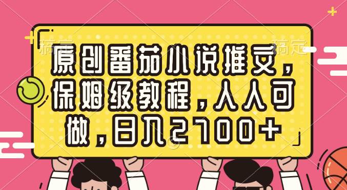 原创番茄小说推文，保姆级教程，人人可做，日入2700+-南风轻创