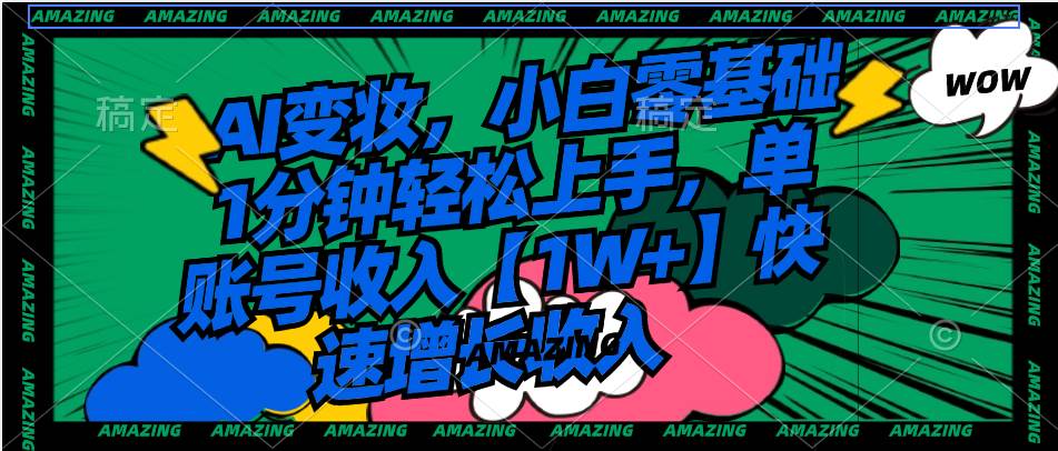 AI变妆，小白零基础1分钟轻松上手，单账号收入【1W+】快速增长收入-南风轻创