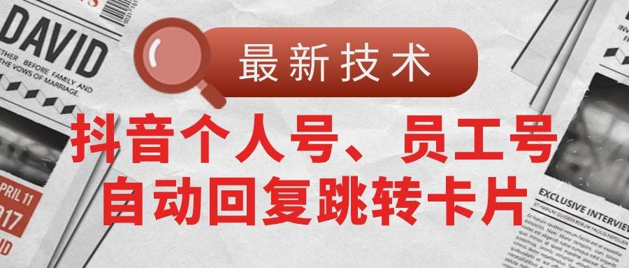 【最新技术】抖音个人号、员工号自动回复跳转卡片-南风轻创