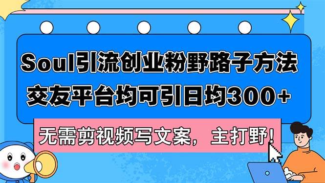 Soul引流创业粉野路子方法，交友平台均可引日均300+，无需剪视频写文案…-南风轻创