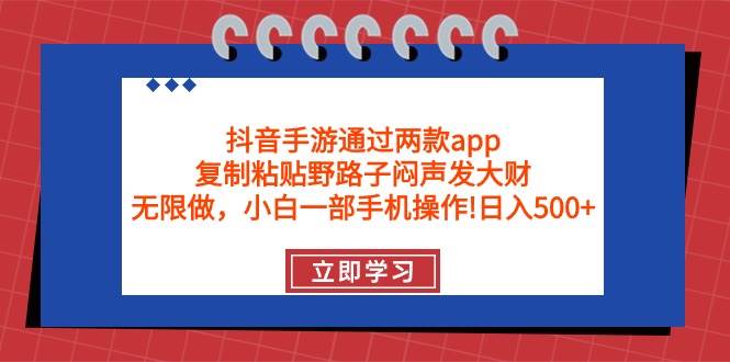抖音手游通过两款app，复制粘贴野路子闷声发大财，无限做 一部手机日入500+-南风轻创