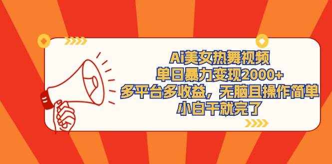 Ai美女热舞视频，单日暴力变现2000+，多平台多收益，无脑且操作简单，小…-南风轻创