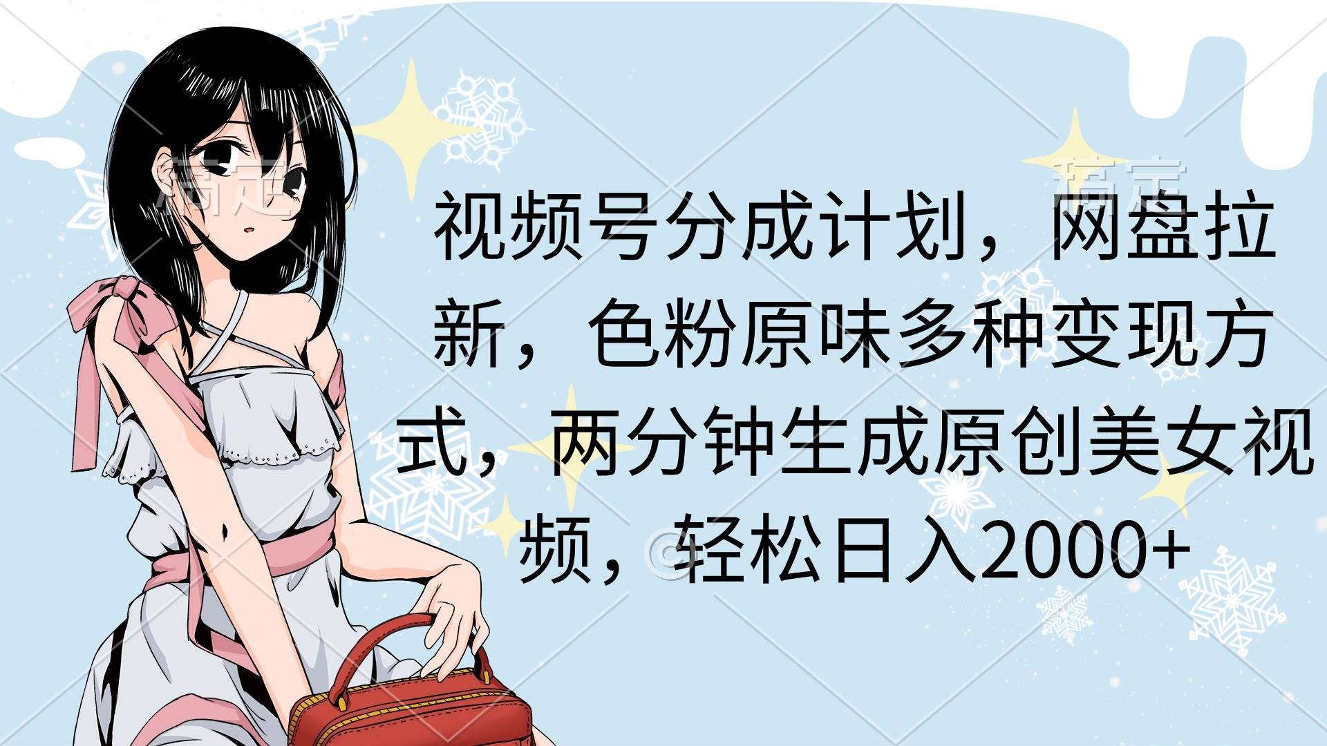 视频号分成计划，网盘拉新，色粉原味多种变现方式，两分钟生成原创美女…-南风轻创