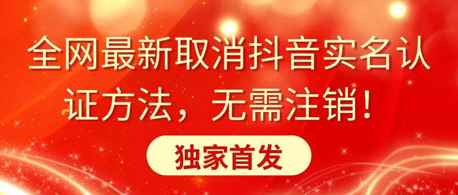 全网最新取消抖音实名认证方法，无需注销，独家首发-南风轻创