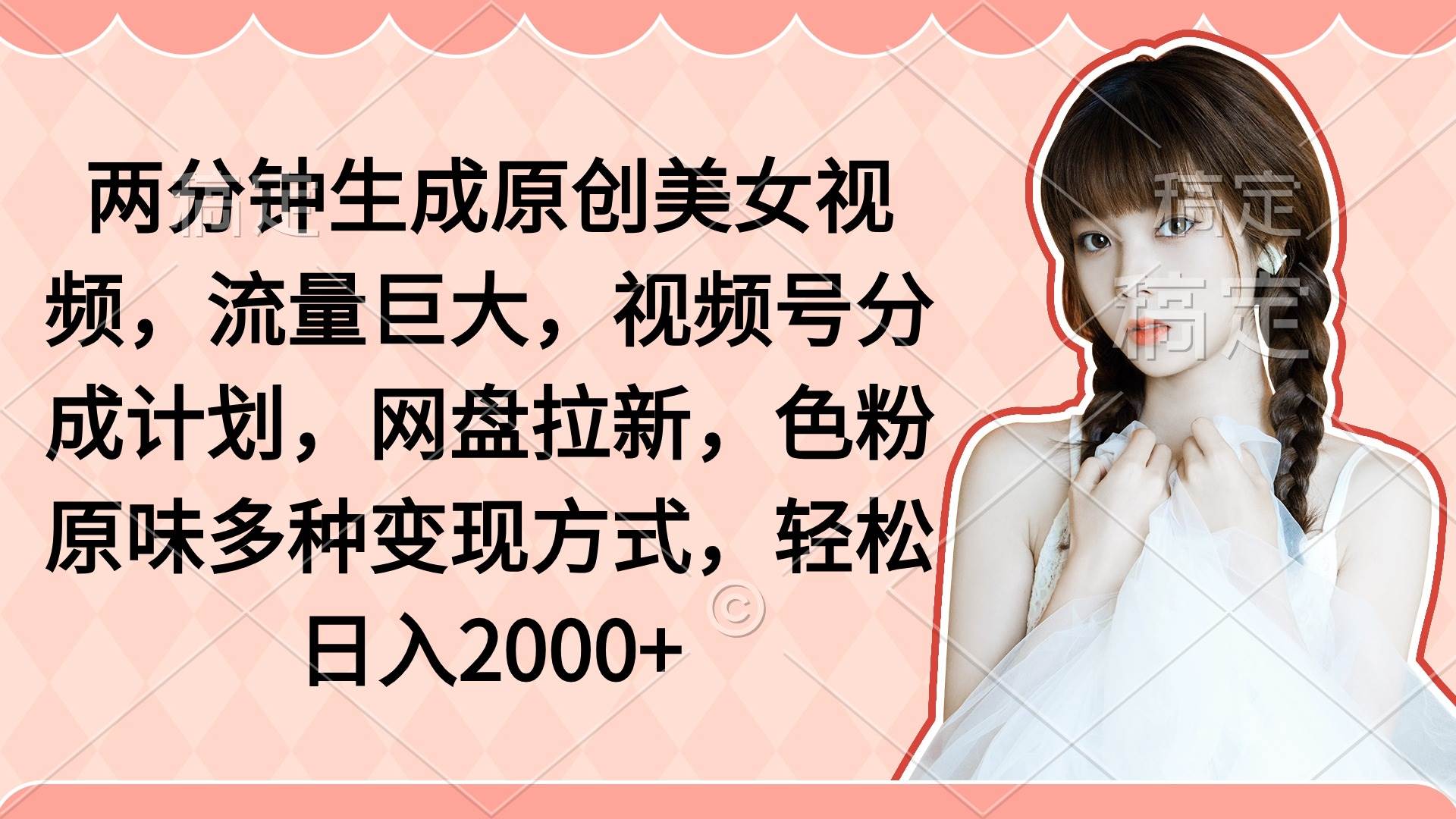 两分钟生成原创美女视频，流量巨大，视频号分成计划，网盘拉新，色粉原…-南风轻创