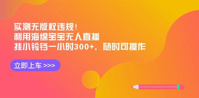 实测无版权违规！利用海绵宝宝无人直播，挂小铃铛一小时300+，随时可操作-南风轻创