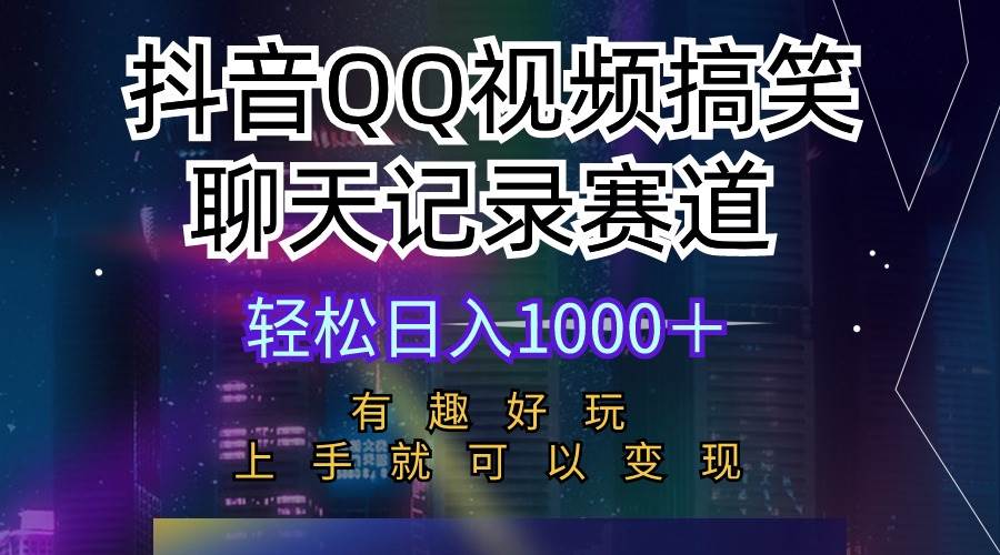 抖音QQ视频搞笑聊天记录赛道 有趣好玩 新手上手就可以变现 轻松日入1000＋-南风轻创