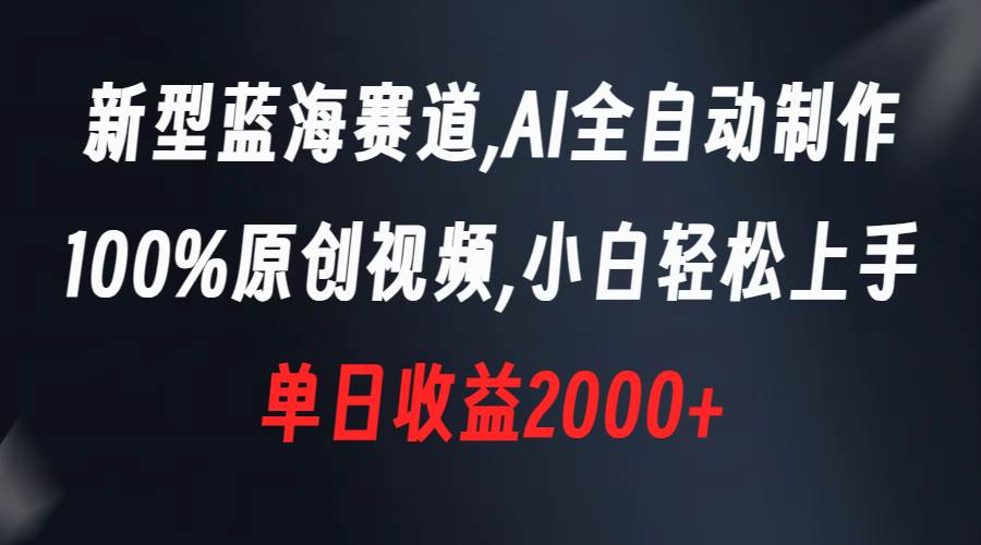 新型蓝海赛道，AI全自动制作，100%原创视频，小白轻松上手，单日收益2000+-南风轻创