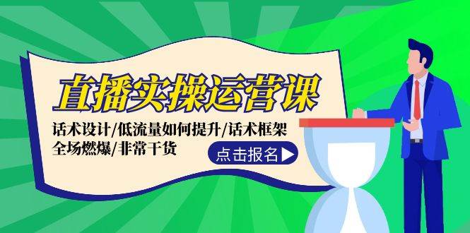 直播实操运营课：话术设计/低流量如何提升/话术框架/全场燃爆/非常干货-南风轻创