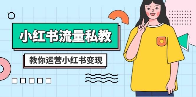 小红书-流量私教课：全方位教你运营小红书变现（22节课）-南风轻创