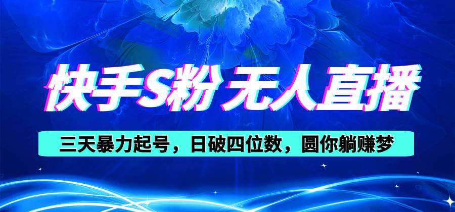 快手S粉无人直播教程，零粉三天暴力起号，日破四位数，小白可入-南风轻创