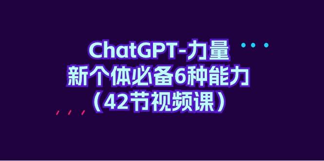 ChatGPT-力量 新个体必备6种能力（42节视频课）-南风轻创