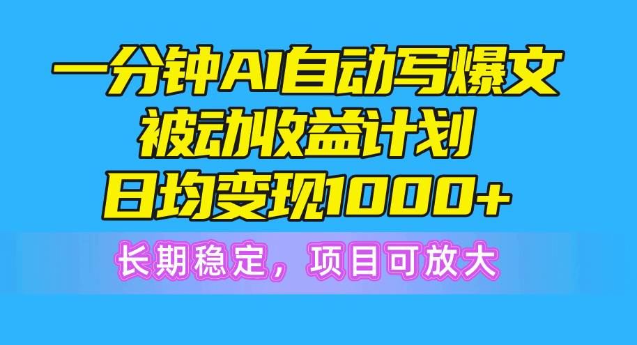 一分钟AI爆文被动收益计划，日均变现1000+，长期稳定，项目可放大-南风轻创
