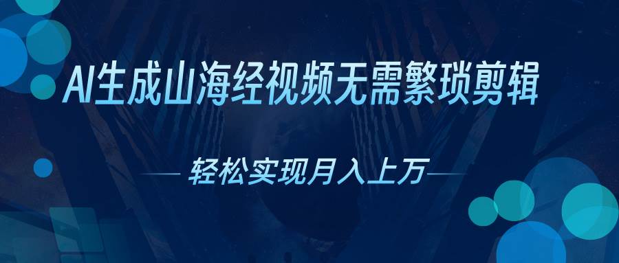 AI自动生成山海经奇幻视频，轻松月入过万，红利期抓紧-南风轻创
