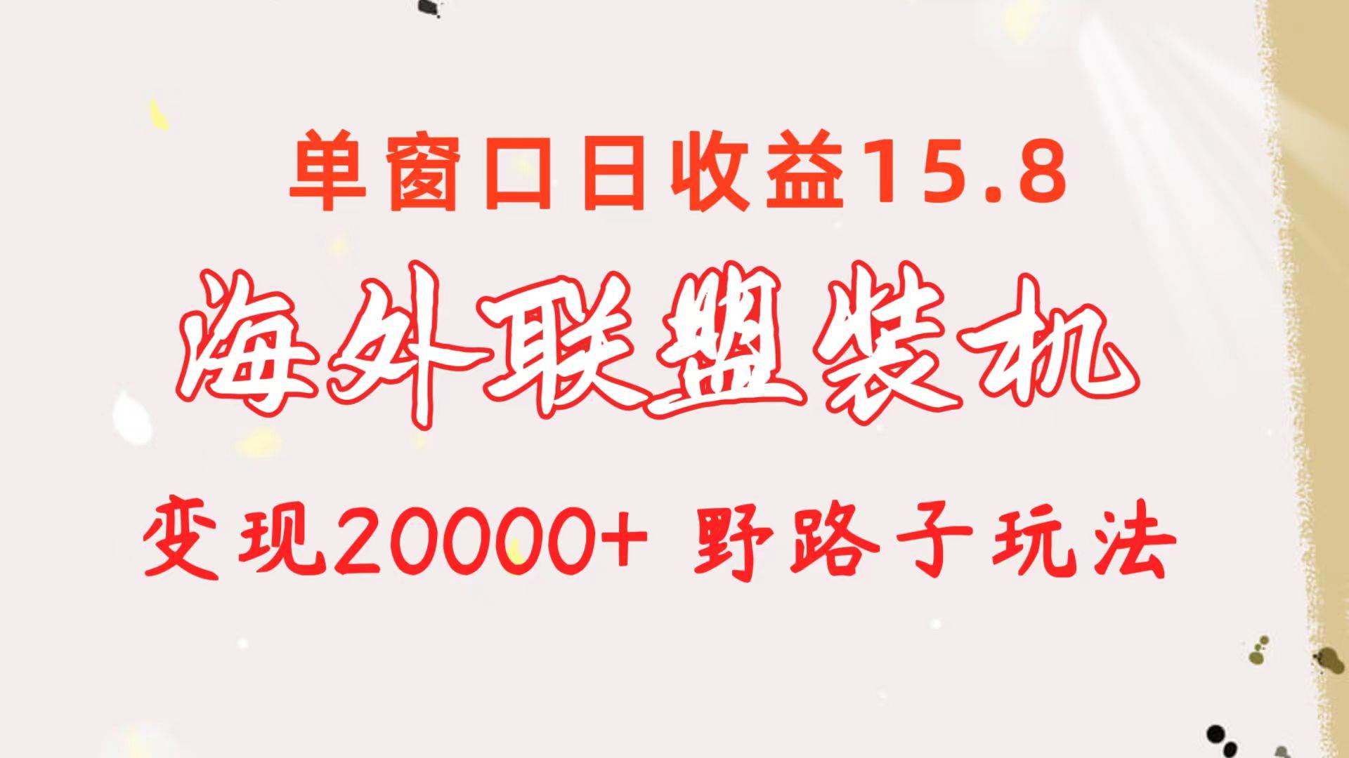 海外联盟装机 单窗口日收益15.8  变现20000+ 野路子玩法-南风轻创