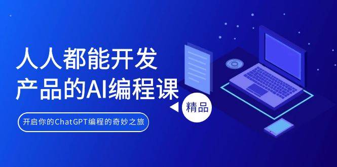 人人都能 开发产品的AI编程课，开启你的ChatGPT编程的奇妙之旅-南风轻创
