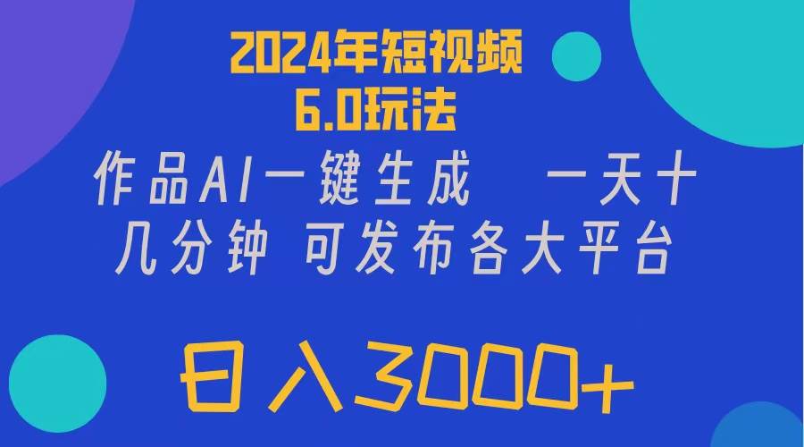 2024年短视频6.0玩法，作品AI一键生成，可各大短视频同发布。轻松日入3…-南风轻创