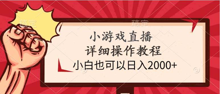 小游戏直播详细操作教程，小白也可以日入2000+-南风轻创