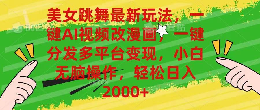 美女跳舞最新玩法，AI一键改漫画，一键分发多平台变现，小白无脑操作，…-南风轻创