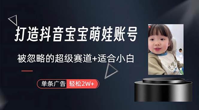 打造抖音宝宝账号，一条广告2W，大部分人忽略的超级赛道，小白简单入手-南风轻创