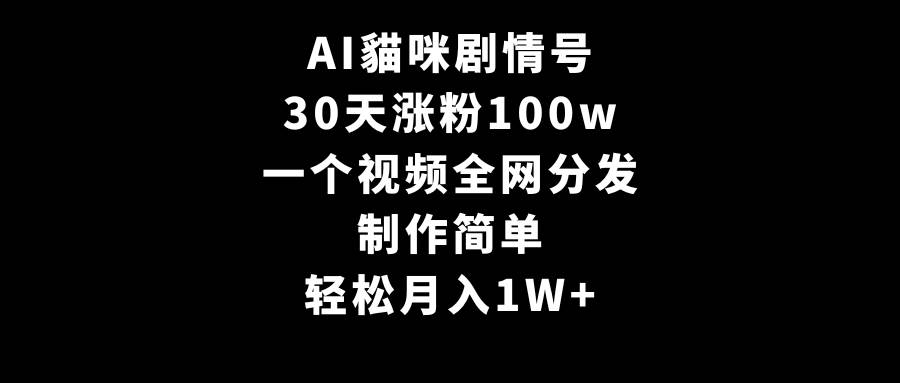 AI貓咪剧情号，30天涨粉100w，制作简单，一个视频全网分发，轻松月入1W+-南风轻创