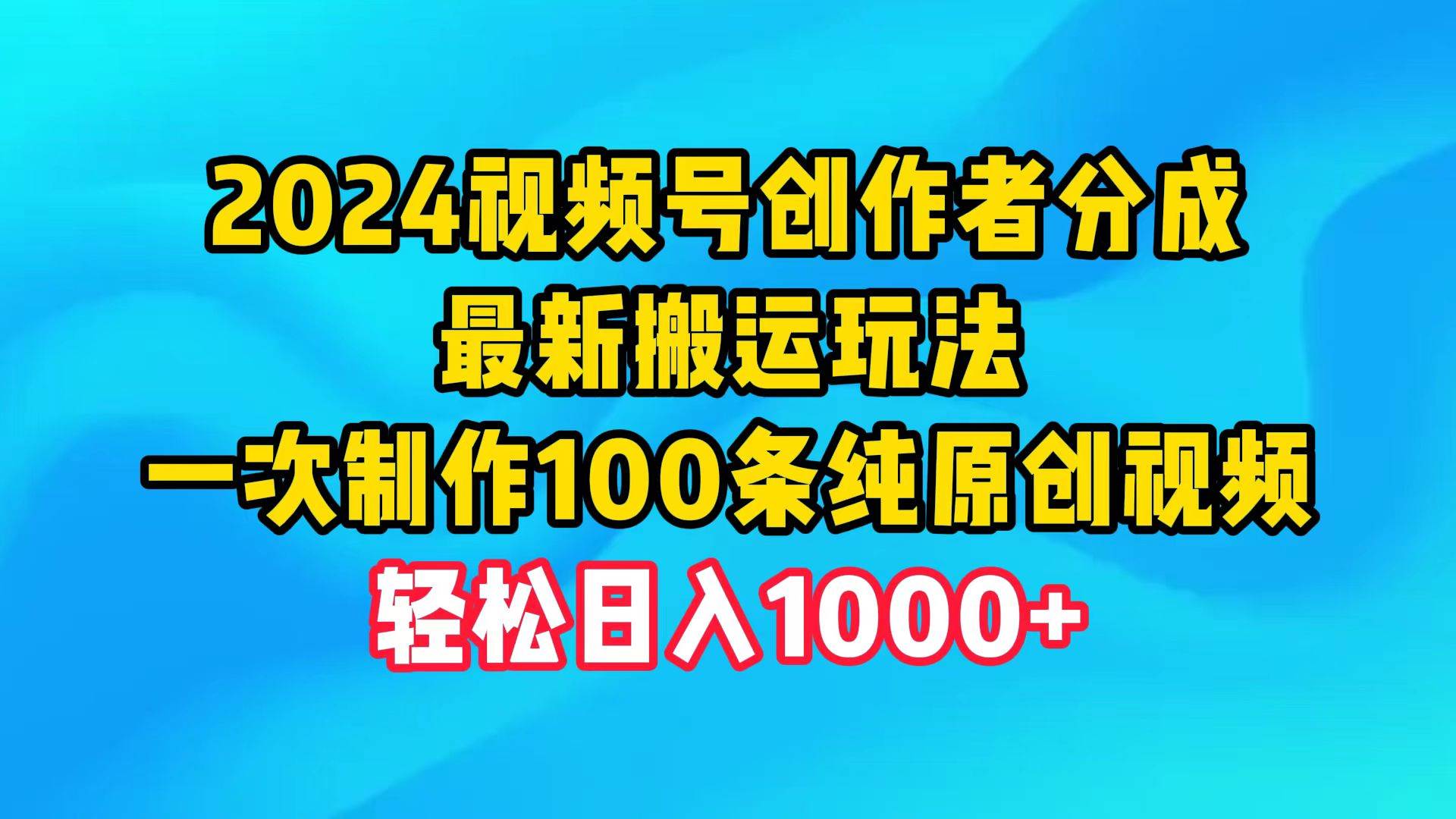 2024视频号创作者分成，最新搬运玩法，一次制作100条纯原创视频，日入1000+-南风轻创