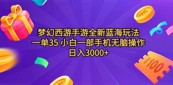 梦幻西游手游全新蓝海玩法 一单35 小白一部手机无脑操作 日入3000+轻轻…-南风轻创