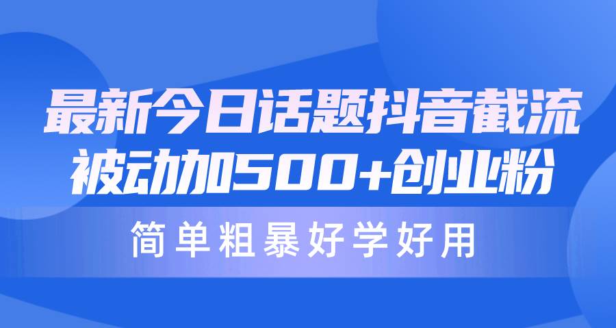 最新今日话题抖音截流，每天被动加500+创业粉，简单粗暴好学好用-南风轻创