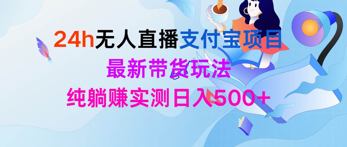 24h无人直播支付宝项目，最新带货玩法，纯躺赚实测日入500+-南风轻创