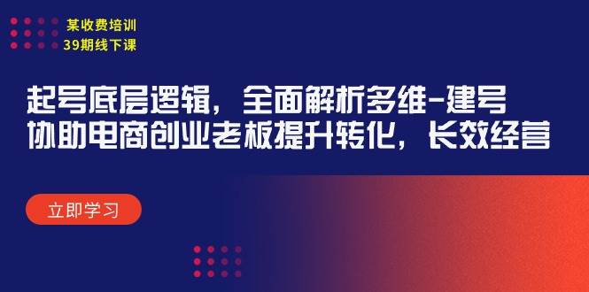 某收费培训39期线下课：起号底层逻辑，全面解析多维 建号，协助电商创业…-南风轻创