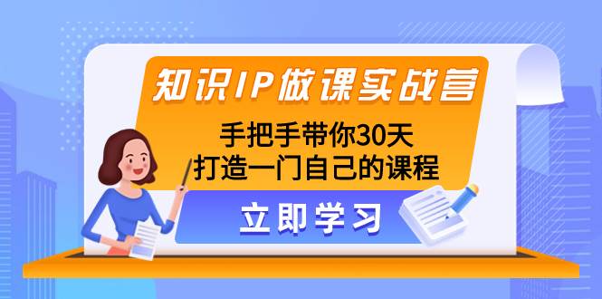 知识IP做课实战营，手把手带你30天打造一门自己的课程-南风轻创