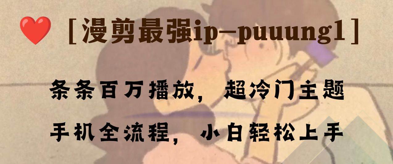 条条百万播放，漫剪最强冷门ip-puuung1，手机全流程，小白轻松学会！-南风轻创
