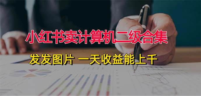 小红书卖计算机二级合集，发发图片 一天收益能上千-南风轻创