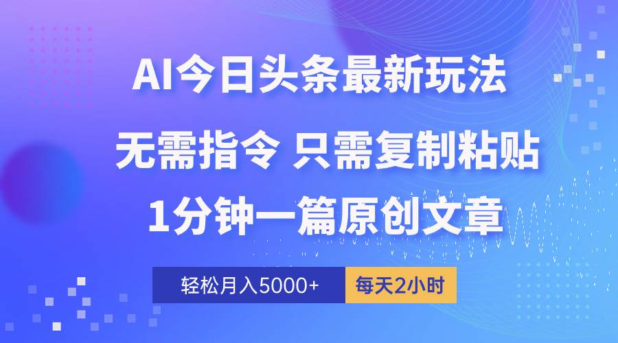 AI头条最新玩法 1分钟一篇 100%过原创 无脑复制粘贴 轻松月入5000+ 每…-南风轻创