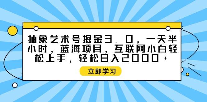 抽象艺术号掘金3.0，一天半小时 ，蓝海项目， 互联网小白轻松上手，轻松…-南风轻创
