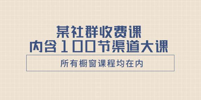 某社群收费课内含100节渠道大课（所有橱窗课程均在内）-南风轻创
