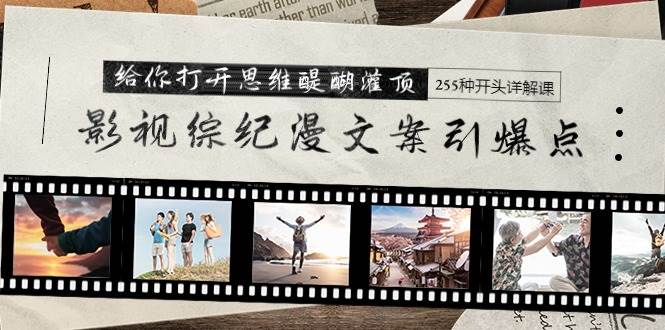 影视综纪漫文案引爆点，给你打开思维醍醐灌顶+255种开头详解课（26节）-南风轻创