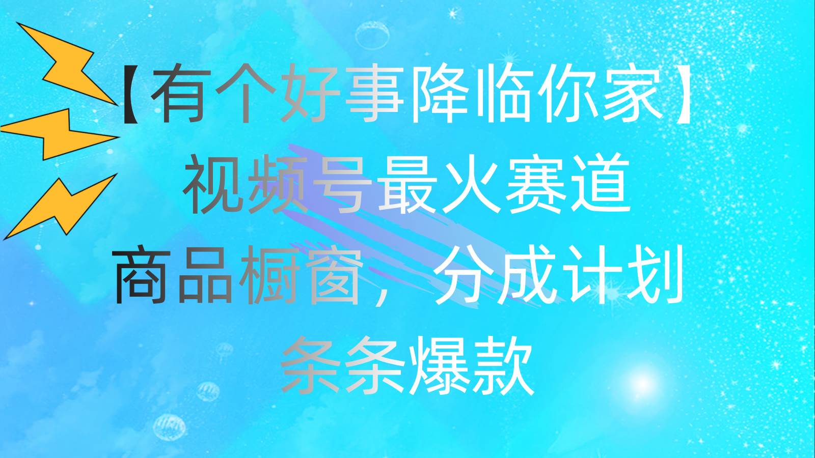 有个好事 降临你家：视频号最火赛道，商品橱窗，分成计划 条条爆款，每…-南风轻创