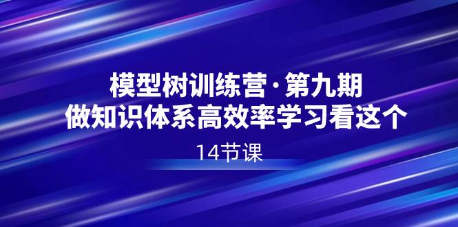 模型树特训营·第九期，做知识体系高效率学习看这个（14节课）-南风轻创