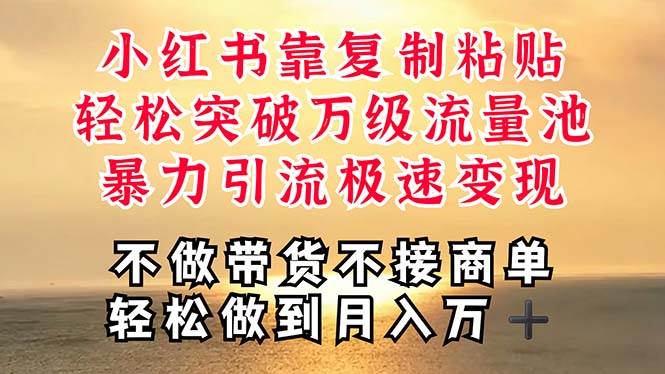 深层揭秘小红书，靠复制粘贴，一周突破万级流量池，无脑搬运，暴力引流…-南风轻创
