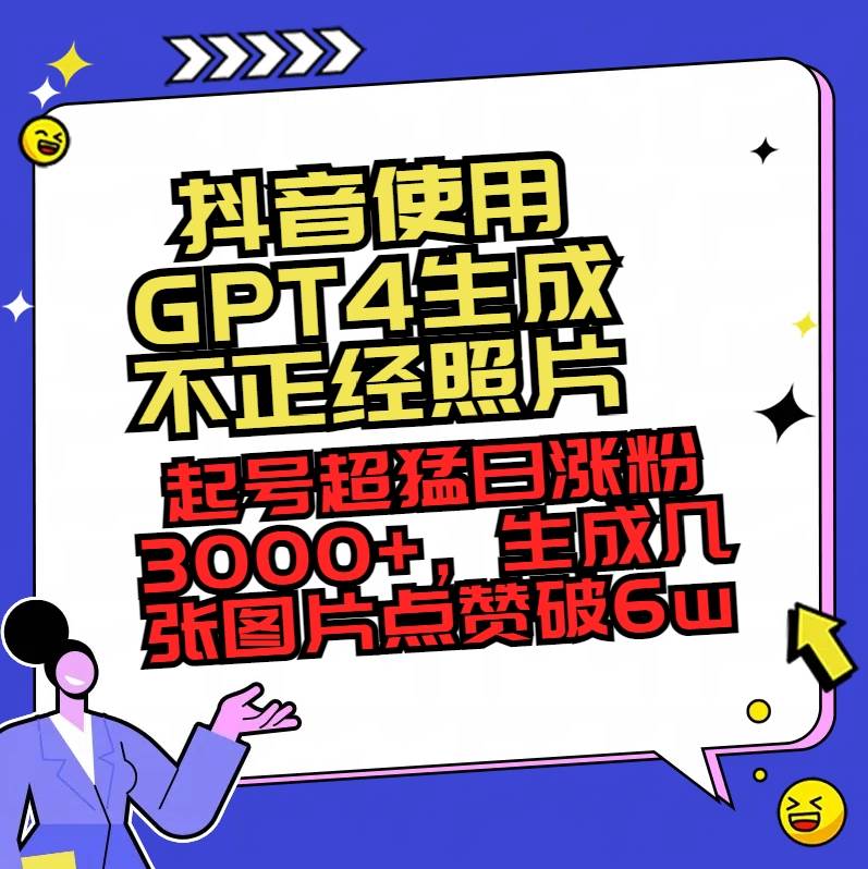 抖音使用GPT4生成不正经照片，起号超猛日涨粉3000+，生成几张图片点赞破6w+-南风轻创