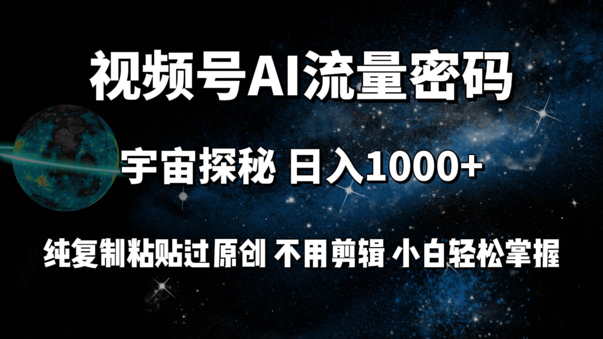 视频号流量密码宇宙探秘，日入100+纯复制粘贴原 创，不用剪辑 小白轻松上手-南风轻创