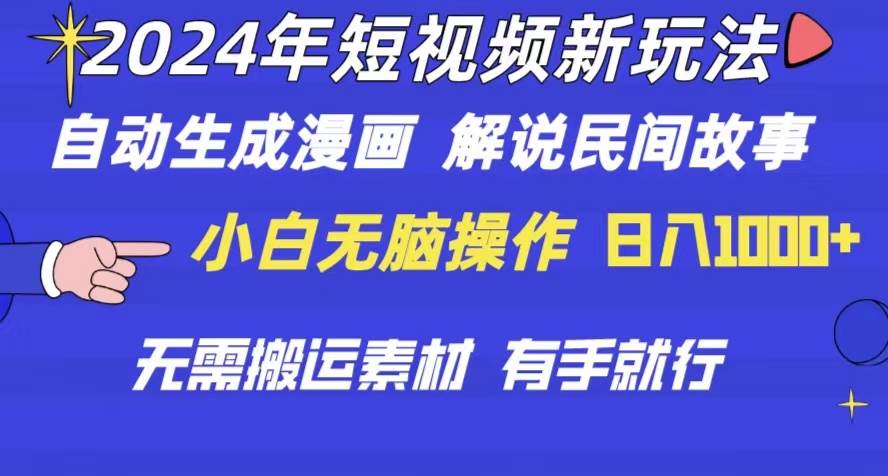 2024年 短视频新玩法 自动生成漫画 民间故事 电影解说 无需搬运日入1000+-南风轻创