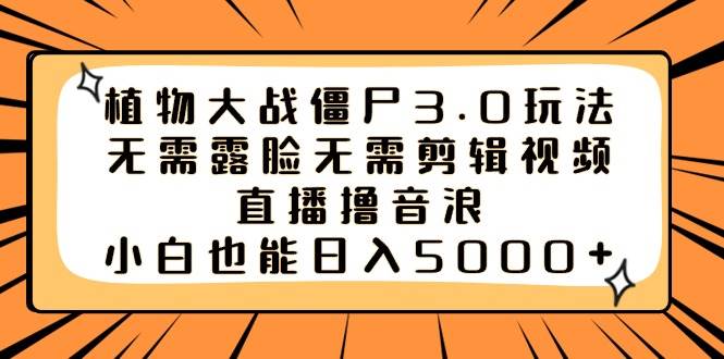 植物大战僵尸3.0玩法无需露脸无需剪辑视频，直播撸音浪，小白也能日入5000+-南风轻创